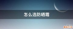怎么选防晒霜