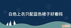 白色上衣只配蓝色裙子好看吗