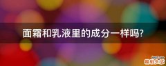 面霜和乳液里的成分一样吗?