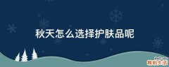 秋天怎么选择护肤品呢