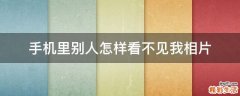 手机里别人怎样看不见我相片