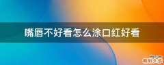 嘴唇不好看怎么涂口红好看