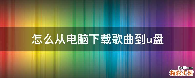 怎么从电脑下载歌曲到u盘