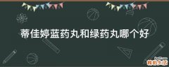 蒂佳婷蓝药丸和绿药丸哪个好