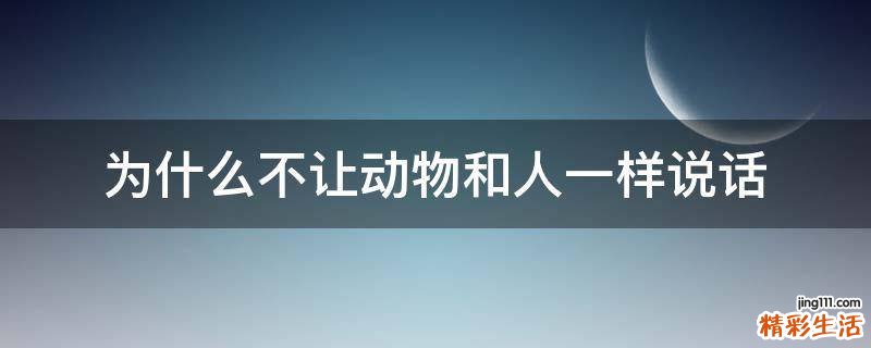 为什么不让动物和人一样说话