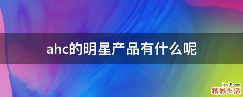 ahc的明星产品有什么呢