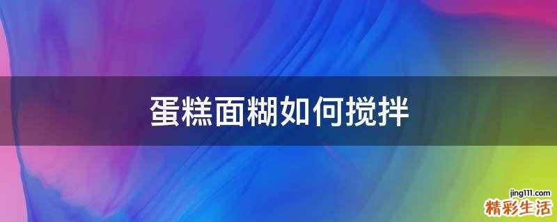 蛋糕面糊如何搅拌