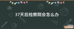 37天后检察院会怎么办
