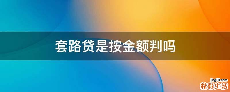 套路贷是按金额判吗
