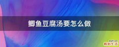 鲫鱼豆腐汤要怎么做