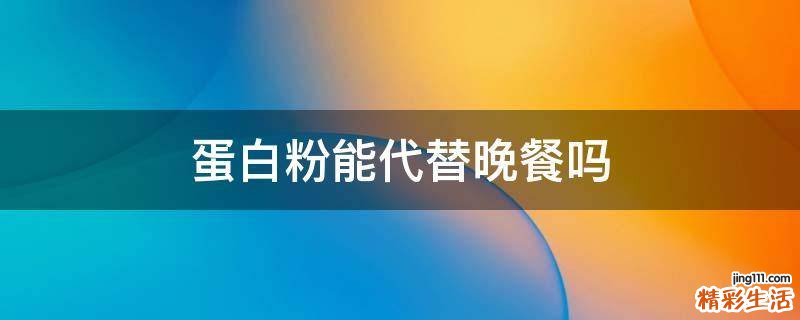 蛋白粉能代替晚餐吗