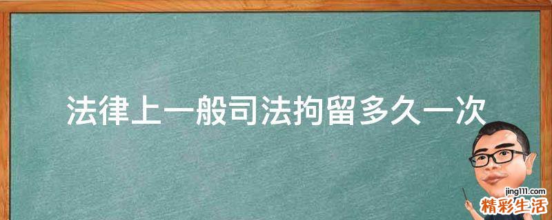 法律上一般司法拘留多久一次