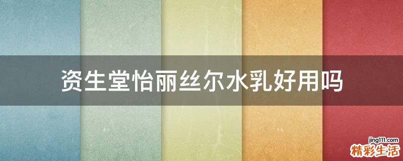 资生堂怡丽丝尔水乳好用吗