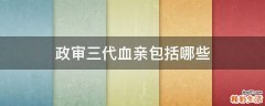政审三代血亲包括哪些