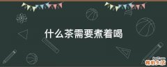 什么茶需要煮着喝