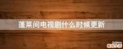 蓬莱间电视剧什么时候更新