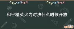 和平精英火力对决什么时候开放