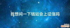 我想问一下钱站会上征信吗