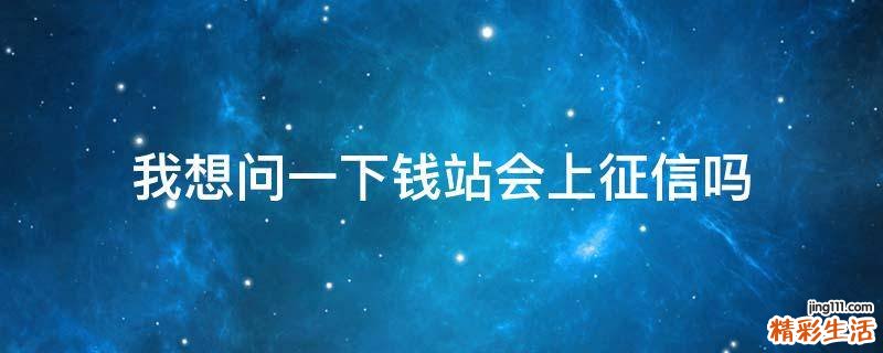 我想问一下钱站会上征信吗