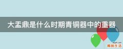 大盂鼎是什么时期青铜器中的重器