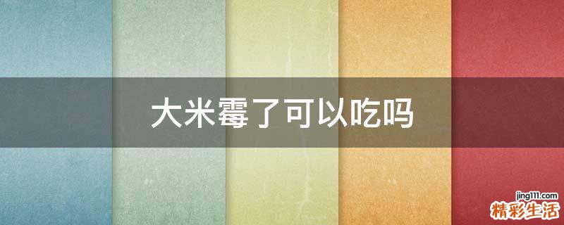 大米霉了可以吃吗