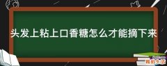 头发上粘上口香糖怎么才能摘下来