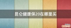 昆仑健康保2.0在哪里买