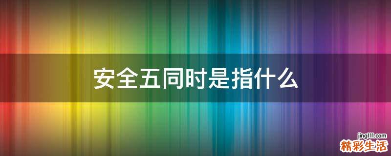 安全五同时是指什么