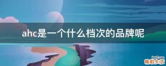 ahc是一个什么档次的品牌呢