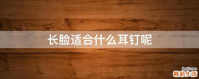 长脸适合什么耳钉呢