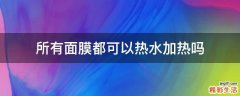 所有面膜都可以热水加热吗