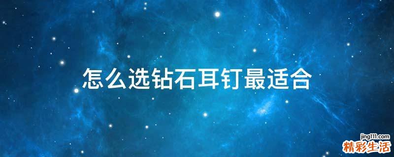 怎么选钻石耳钉最适合