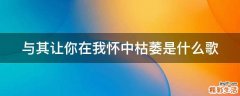 与其让你在我怀中枯萎是什么歌