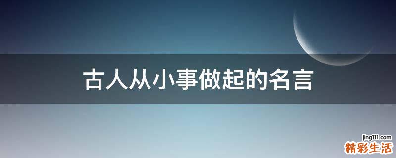 古人从小事做起的名言