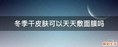 冬季干皮肤可以天天敷面膜吗