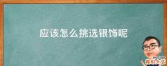 应该怎么挑选银饰呢