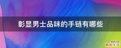 彰顯男士品味的手鏈有哪些