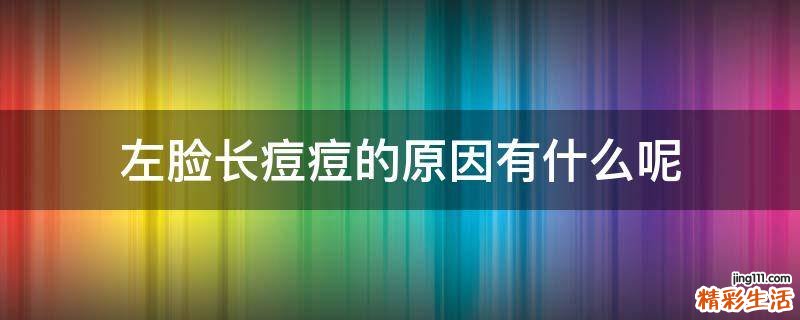 左脸长痘痘的原因有什么呢