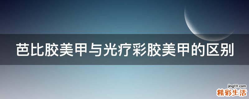 芭比胶美甲与光疗彩胶美甲的区别