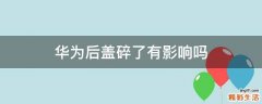 华为后盖碎了有影响吗