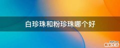 白珍珠和粉珍珠哪个好