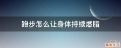 跑步怎么让身体持续燃脂