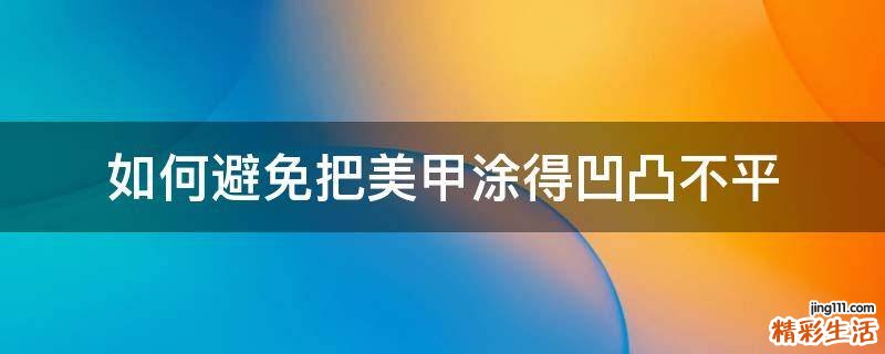 如何避免把美甲涂得凹凸不平