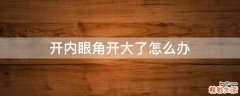 开内眼角开大了怎么办