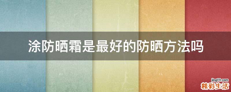 涂防晒霜是最好的防晒方法吗