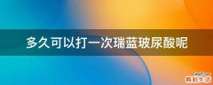 多久可以打一次瑞蓝玻尿酸呢