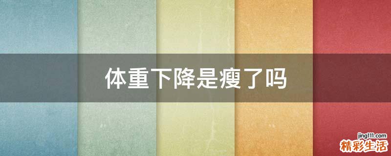 体重下降是瘦了吗