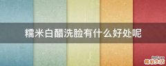 糯米白醋洗脸有什么好处呢