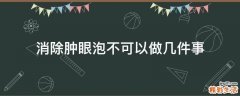 消除肿眼泡不可以做几件事