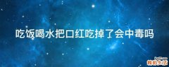 吃饭喝水把口红吃掉了会中毒吗